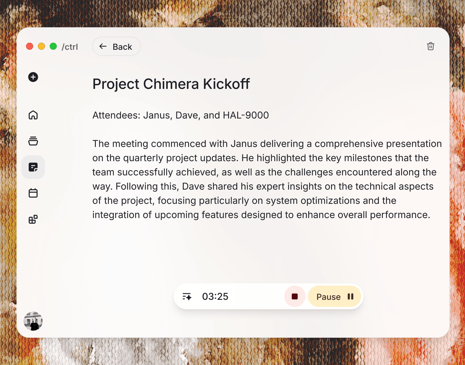 A desktop app window with a clean, minimal design shows a meeting summary titled “Project Chimera Kickoff.” At the top, there’s a back button and a small trash icon, suggesting navigation and delete actions. A sidebar on the left contains simple line icons for different sections (home, notes, tasks, etc.), with one item highlighted. The main content lists attendees—Janus, Dave, and HAL-9000—followed by a paragraph summarizing the meeting. The text explains that Janus presented quarterly updates, covering milestones and challenges, while Dave discussed technical optimizations and upcoming features to improve performance. At the bottom center of the window, there’s a floating recording control bar showing a timer at 03:25, a stop button, and a pause button, indicating the session is being recorded. The app window sits on top of a textured, warm-toned background, giving the whole scene a polished, modern UI mockup feel.